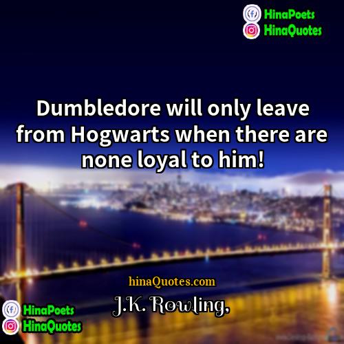 JK Rowling Quotes | Dumbledore will only leave from Hogwarts when